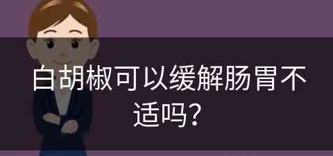 白胡椒可以缓解肠胃不适吗？